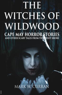 Witches of Wildwood: Cape May Horror Stories and Other Scary Tales from the Jersey Shore: 10 Stories and a Novella - A Collection of Contemporary Horror Fiction