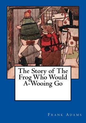 The Story of The Frog Who Would A-Wooing Go