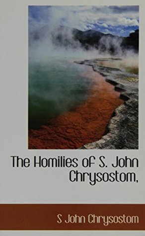 The Homilies of S. John Chrysostom,