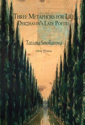 Three Metaphors for Life: Derzhavin’s Late Poetry (Liber Primus)