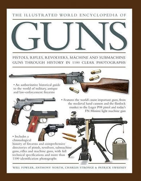 The Illustrated World Encyclopedia of Guns: Pistols, Rifles, Revolvers, Machine And Submachine Guns Through History In 1100 Clear Photographs