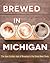 Brewed in Michigan: The New Golden Age of Brewing in the Great Beer State (Painted Turtle Press)