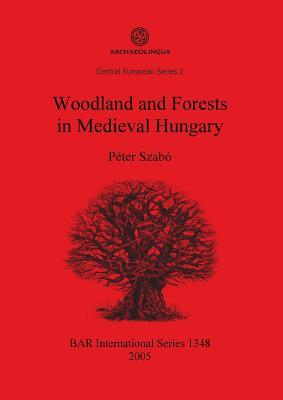 Woodland and Forests in Medieval Hungary (BAR International)