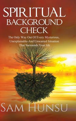 Spiritual Background Check: The Only Way Out of Every Mysterious, Unexplainable and Unwanted Situation That Surrounds Your Life