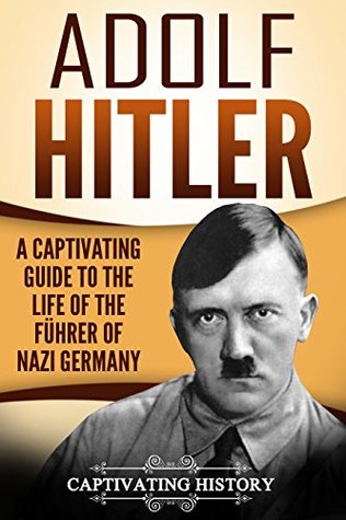 Adolf Hitler: A Captivating Guide to the Life of the Führer of Nazi Germany (The Second World War)