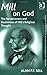 Mill on God: The Pervasiveness and Elusiveness of Mill's Religious Thought (Ashgate Studies in the History of Philosophical Theology)