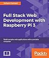 Full Stack Web Development with Raspberry Pi 3: Build complex web applications with a portable computer Full Stack Web Development with Raspberry Pi 3: Build complex web applications with a portable computer