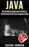 Java: The Definite Beginner's Guide to Get Started with Java Programming Java: The Definite Beginner's Guide to Get Started with Java Programming