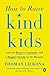 How to Raise Kind Kids: And Get Respect, Gratitude, and a Happier Family in the Bargain