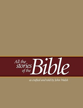 All the Stories of the Bible: as crafted and told by John Walsh (Kindle Edition)