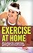 Exercise At Home: 10 Routines for Weight Loss, Fitness and Energy