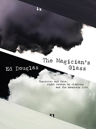 The Magician's Glass: Character and fate: eight essays on climbing and the mountain life (Kindle Edition)