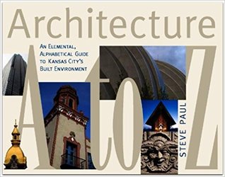 Architecture A to Z: An Elemental, Alphabetical Guide to Kansas City's Built Environment