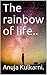The rainbow of life..