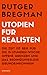 Utopien für Realisten. Die Zeit ist reif für die 15-Stunden-Woche, offene Grenzen und das bedingungslose Grundeinkommen