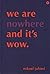 We Are Nowhere And It's Wow