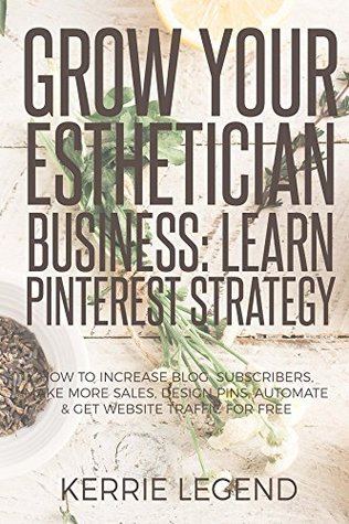 Grow Your Esthetician Business: Learn Pinterest Strategy: How to Increase Blog Subscribers, Make More Sales, Design Pins, Automate & Get Website Traffic for Free (Kindle Edition)