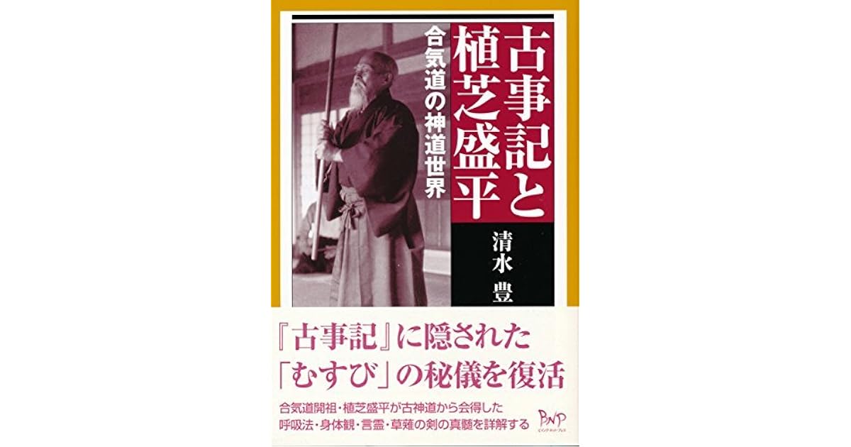 古事記と植芝盛平 合気道の神道世界 By 清水 豊