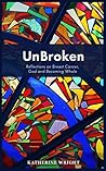 UnBroken: Reflections on Breast Cancer, God and Becoming Whole UnBroken: Reflections on Breast Cancer, God and Becoming Whole