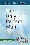 The Only Perfect Man: The Glory of God in the Face of Jesus Christ The Only Perfect Man: The Glory of God in the Face of Jesus Christ