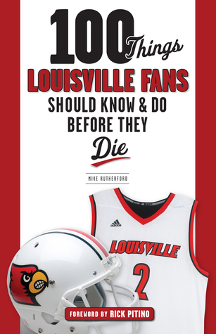 100 Things Louisville Fans Should Know & Do Before They Die (100 Things...Fans Should Know)