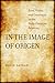 In the Image of Origen: Eros, Virtue, and Constraint in the Early Christian Academy (Transformation of the Classical Heritage) (Volume 58)