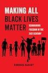 Making All Black Lives Matter: Reimagining Freedom in the Twenty-First Century (American Studies Now: Critical Histories of the Present) (Volume 6)