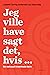 Jeg ville have sagt det, hv...