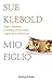 Mio figlio. Dopo Columbine by Sue Klebold