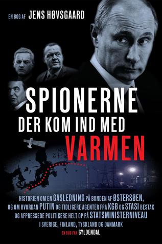 Spionerne der kom ind med varmen: Historien om en gasledning på bunden af Østersøen, og om hvordan Putin og tidligere agenter fra KGB og Stasi bestak og afpressede politikere helt op på statsministerniveau i Sverige, Finland, Tyskland og Danmark