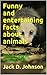 Funny and entertaining facts about animals by Jack D. Johnson