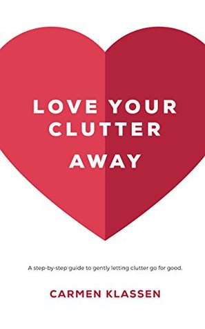 Love Your Clutter Away: A step-by-step guide to gently letting clutter go for good (Kindle Edition)