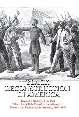 Black Reconstruction in America: Toward a History of the Part Which Black Folk Played in the Attempt to Reconstruct Democracy in America, 1860-1880