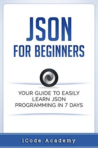 Json for Beginners: Your Guide to Easily Learn Json In 7 Days (Programming Languages Book 8)