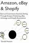 Amazon, eBay & Shopify: Start an E-commerce Business Selling Through Amazon Publishing, eBay Arbitrage and Shopify Ecommerce