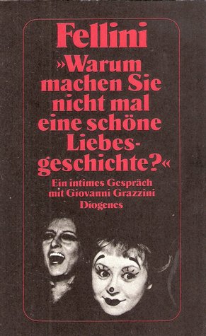 Fellini: Warum machen Sie nicht mal eine schöne Liebesgeschichte? - Ein intimes Gespräch mit Giovanni Grazzini