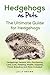 Hedgehogs as Pets: Hedgehogs General Info, Purchasing, Care, Cost, Keeping, Health, Supplies, Food, Breeding and More Included! The Ultimate Guide for Hedgehogs