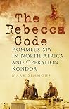 The Rebecca Code: Rommel's Spy in North Africa and Operation Condor The Rebecca Code: Rommel's Spy in North Africa and Operation Condor