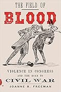 The Field of Blood: Violence in Congress and the Road to Civil War