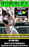 Getting All of It: The Science of the Baseball Swing [Book1 - The Ballplayer's Manual]