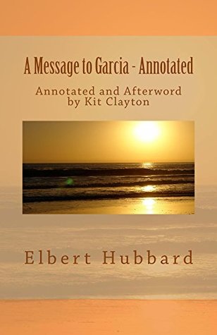 A Message to Garcia - Annotated: Annotated and Afterword by Kit Clayton