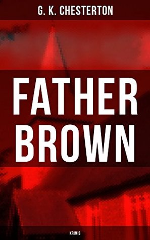 Father Brown - Krimis: Priester und Detektiv: Der geheime Garten + Das Verhängnis der Darnaways + Das blaue Kreuz + Die drei Todeswerkzeuge + Der Unsichtbare und andere Krimis