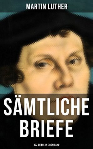Sämtliche Briefe von Martin Luther (323 Briefe in einem Band): An Papst Leo X., An Kaiser Carl V., An Friedrich von Sachsen, An Zwingli, An Erasmus von Rotterdam, An Spalatin...