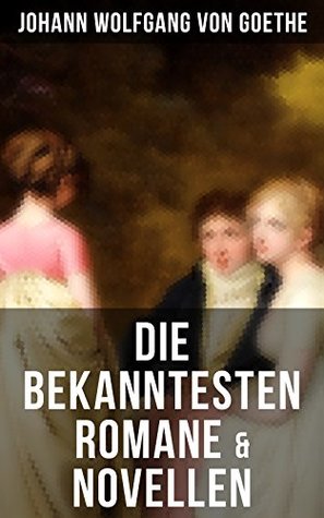Die bekanntesten Romane & Novellen: Bereicherte Ausgabe. Die Leiden des jungen Werther + Die Wahlverwandtschaften + Wilhelm Meisters Lehrjahre… (German Edition)