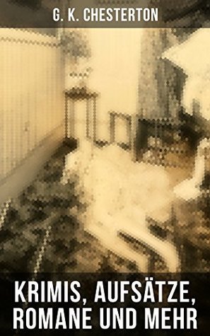 G. K. Chesterton: Krimis, Aufsätze, Romane und mehr: Der Mann, der Donnerstag war + Menschenskind + Father Brown (Der geheime Garten + Das Verhängnis der ... und andere Krimis)