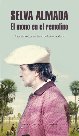 Tapa de El mono en el remolino: Notas del rodaje de Zama de Lucrecia Martel (Selva Almada)