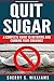 Quit Sugar: A Complete Guide To Detoxing And Curbing Your Cravings (Healthy Life, Sugar Addiction, Sugar-Free, Natural Weight Loss)