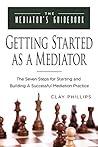 Getting Started as a Mediator: The Seven Steps to Starting and Building a Successful Mediation Practice (The Mediator's Guidebook Book 1)