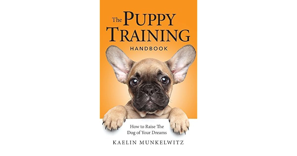 The Puppy Training Handbook How To Raise The Dog Of Your Dreams by