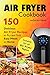 Air Fryer Cookbook: 150 Del...
